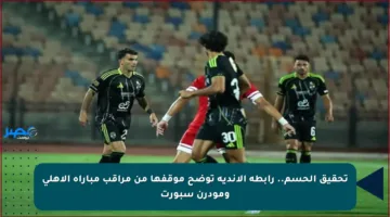 تحقيق الحسم.. رابطة الأندية توضح موقفها من مراقب مباراة الأهلي ومودرن سبورت